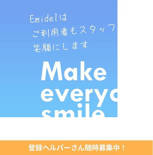 Emidelはご利用者もスタッフも笑顔にします Make everyone smile 登録ヘルパーさん随時募集中!